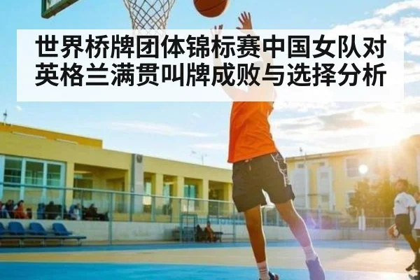 世界桥牌团体锦标赛中国女队对英格兰满贯叫牌成败与选择分析