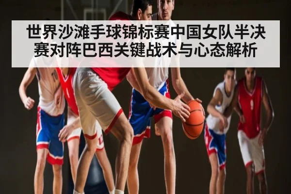 世界沙滩手球锦标赛中国女队半决赛对阵巴西关键战术与心态解析