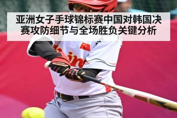 亚洲女子手球锦标赛中国对韩国决赛攻防细节与全场胜负关键分析