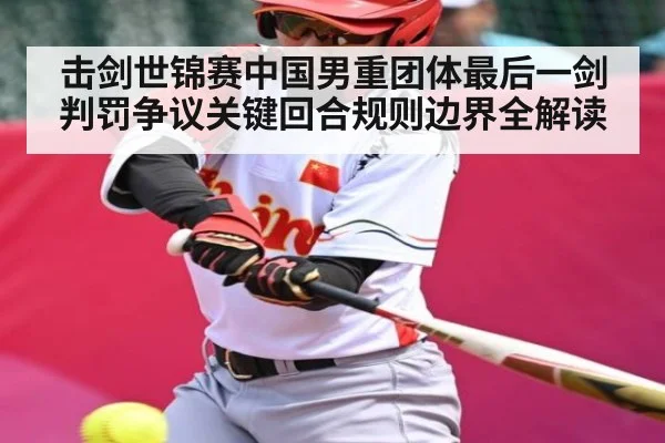 击剑世锦赛中国男重团体最后一剑判罚争议关键回合规则边界全解读